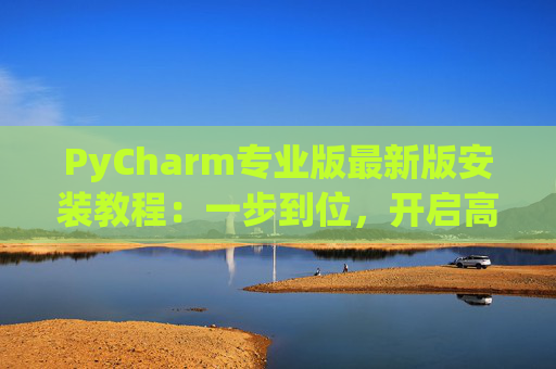 PyCharm专业版最新版安装教程：一步到位，开启高效Python开发之旅