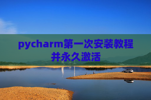 pycharm第一次安装教程并永久激活